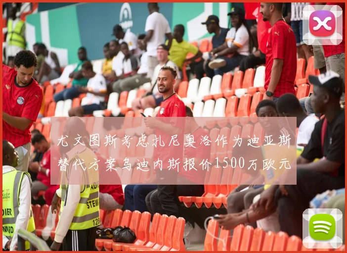 尤文图斯考虑扎尼奥洛作为迪亚斯替代方案乌迪内斯报价1500万欧元起步