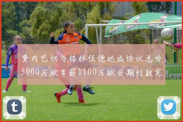 费内巴切与格林伍德达成协议总价5000万欧年薪1100万欧分期付款完成交易