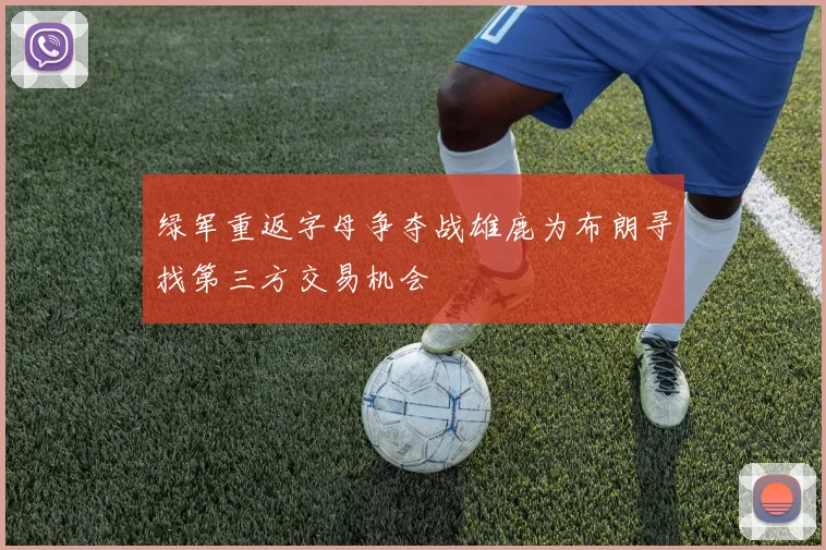 绿军重返字母争夺战雄鹿为布朗寻找第三方交易机会