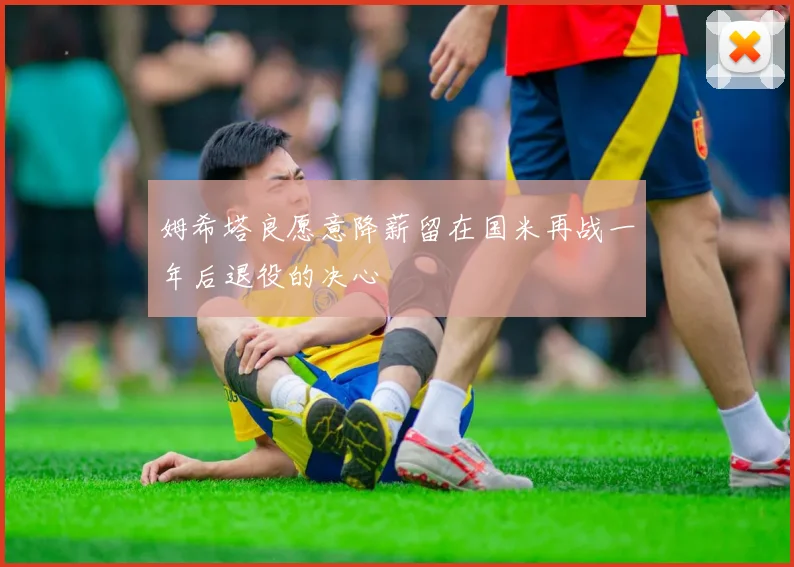 姆希塔良愿意降薪留在国米再战一年后退役的决心